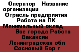 Оператор › Название организации ­ Dimond Style › Отрасль предприятия ­ Работа на ПК › Минимальный оклад ­ 16 000 - Все города Работа » Вакансии   . Ленинградская обл.,Сосновый Бор г.